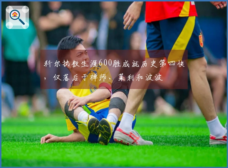 科尔执教生涯600胜成就历史第四快，仅落后于禅师、莱利和波波