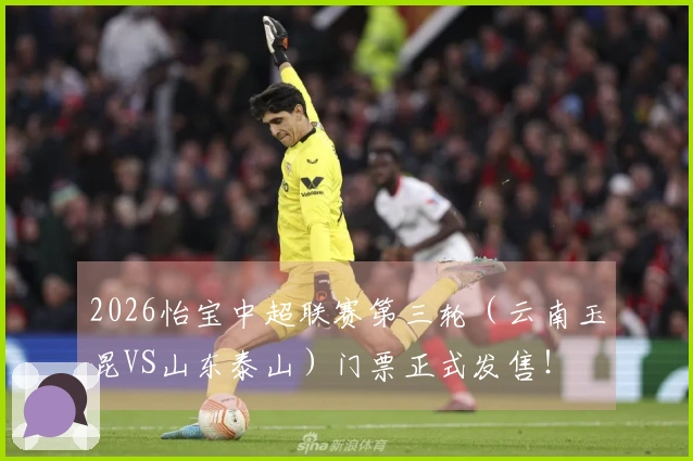 2026怡宝中超联赛第三轮（云南玉昆VS山东泰山）门票正式发售！