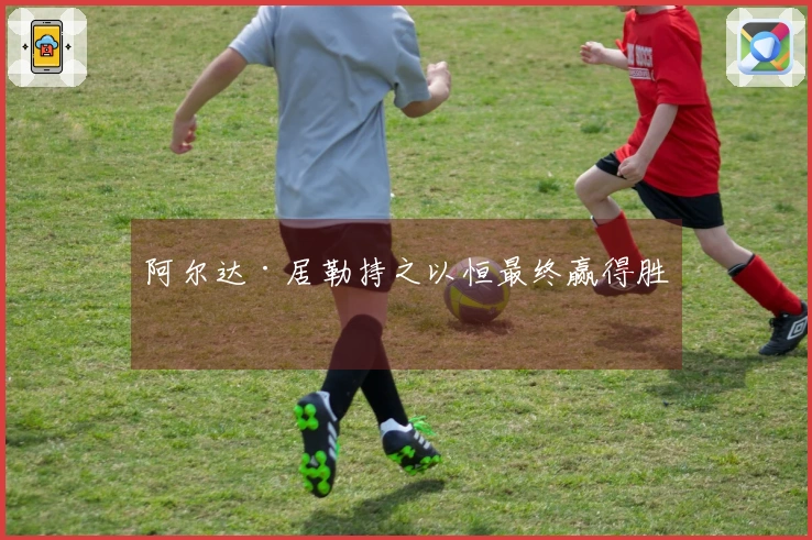 阿尔达·居勒持之以恒最终赢得胜利