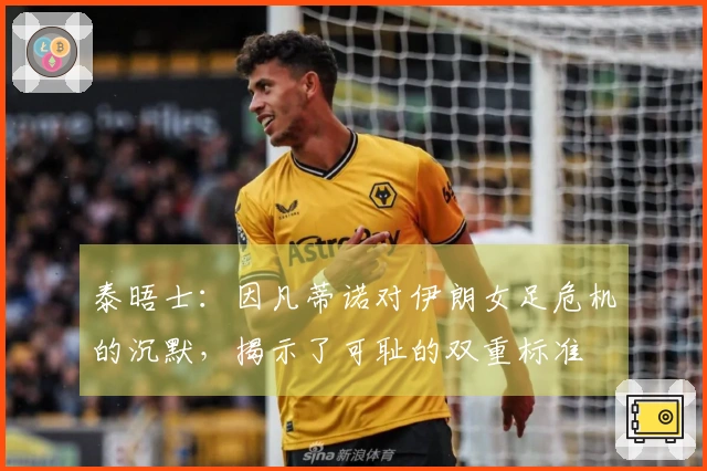 泰晤士：因凡蒂诺对伊朗女足危机的沉默，揭示了可耻的双重标准