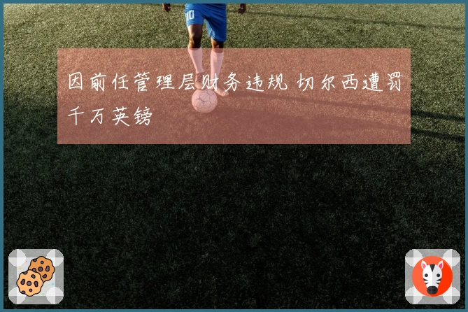 因前任管理层财务违规 切尔西遭罚千万英镑