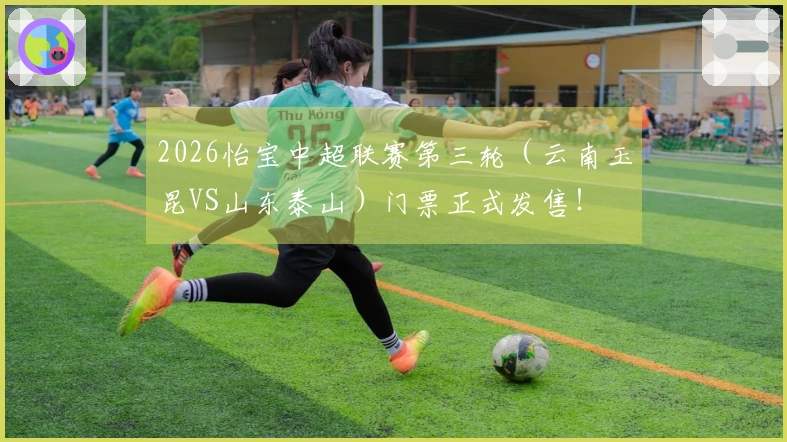 2026怡宝中超联赛第三轮（云南玉昆VS山东泰山）门票正式发售！