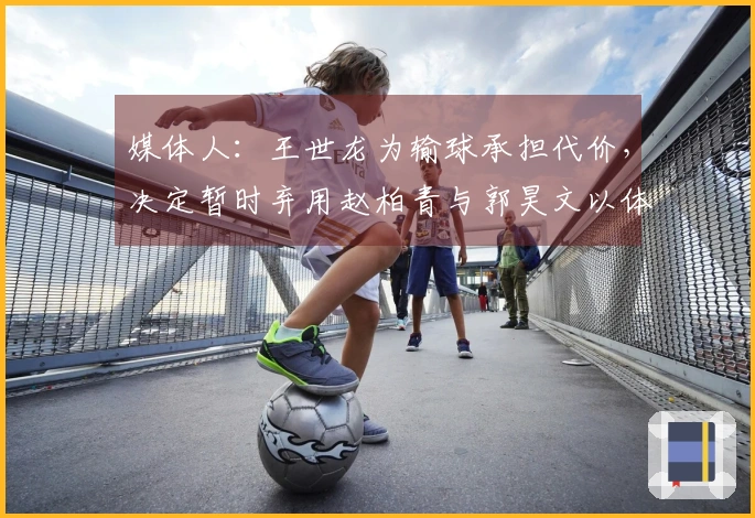 媒体人：王世龙为输球承担代价，决定暂时弃用赵柏青与郭昊文以体现纪律性