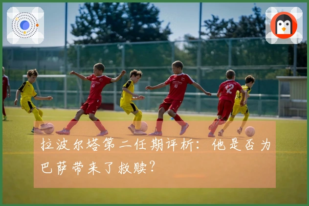 拉波尔塔第二任期评析：他是否为巴萨带来了救赎？