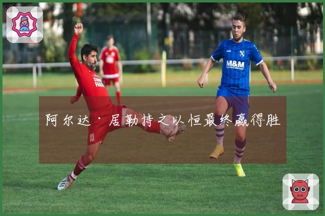 阿尔达·居勒持之以恒最终赢得胜利